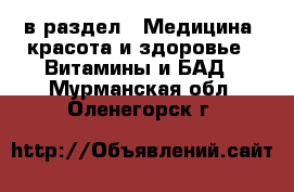  в раздел : Медицина, красота и здоровье » Витамины и БАД . Мурманская обл.,Оленегорск г.